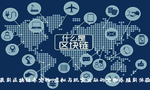 最新区块链养宠物：虚拟与现实交融的宠物养殖新体验