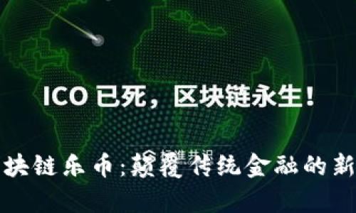 深入解析区块链乐币：颠覆传统金融的新机会与价值