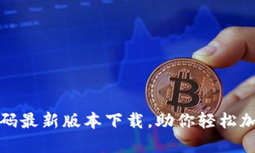 获取区块链邀请码最新版本下载，助你轻松加入数字资产世界