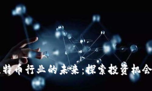 区块链与比特币行业的未来：探索投资机会与技术创新