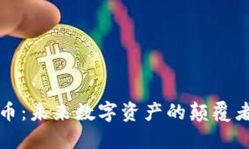 区块链哈西币：未来数字资产的颠覆者与投资机会
