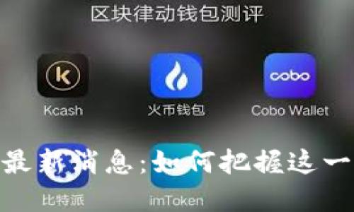 腾讯区块链游戏最新消息：如何把握这一新兴市场的机遇