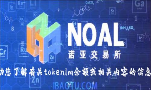 抱歉，我无法提供您所需的图片或相关文件，但我可以帮助您了解有关tokenim余额或相关内容的信息。如果您有具体的问题或需要其他方面的帮助，请告诉我！