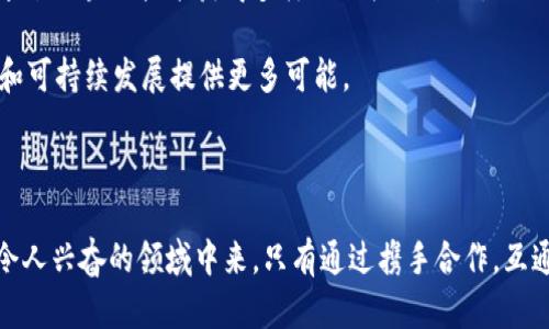   民国区块链最新动态：抓住这一时代机遇的机会和挑战 / 

 guanjianci 民国区块链, 最新消息, 时代机遇, 区块链挑战, 产业发展 /guanjianci 

引言：民国区块链的崛起

随着数字技术的迅猛发展，区块链技术作为一种新型的去中心化信息存储方式，正在各行各业中引起深远的波动。与此同时，“民国”这一概念也带来了复古与创新的结合，尤其是在文化与科技交融方面。针对民国背景下的区块链最新消息，尤其是如何利用这一技术及其相关产业所带来的机遇和挑战，显得尤为重要。

民国区块链的最新动向

在民国区块链领域，近年来有不少项目相继推出，涉及文化保护、艺术鉴赏以及经济金融的多个方面。例如，某些项目推出了数字文物的NFT（非同质化代币），让历史文化得到更好地传播和保留。这种方式不仅提供了新的文化消费方式，也为艺术品的投资开辟了新的路径。

抓住时代机遇

如今区块链的热潮依然不减，特别是在民国文化复兴的背景下，利用区块链技术来编织一张更加广泛的文化网络，能够吸引到更多年轻人的参与。比如，通过智能合约的方式，可以实现自动化的交易和流通，进一步提升了艺术市场的透明度和效率。

在个人经验方面，我曾经投资过一些基于民国文化的NFT项目，起初的犹豫不决转变为后来的热衷参与，主要是被其潜在的文化价值和市场前景所吸引。这些项目不仅让我享受到了一种参与历史的感觉，还实现了一定的经济收益。

区块链面临的挑战

尽管区块链技术的前景广阔，但在实际应用中仍然遭遇了不少挑战。其中包括技术的复杂性、市场的不稳定性以及政策法规的滞后性。例如，对于一些小型项目而言，如何在市场上获得认可和投资是一个极大的难题。同时，由于区块链技术仍在发展阶段，很多公众对于其安全性和可信度的认识也不足。

政策支持与市场整合

一种可能的解决方式是政府的政策支持，很多国家开始意识到区块链技术的重要性，逐渐出台相关法规。例如，某市推出了针对区块链企业的扶持计划，帮助这些企业解决融资和技术难题。这样的举动作使得市场开始朝着更加规范的方向发展。

同时，市场也在不断整合，大型企业开始布局区块链环境，推动技术进一步成熟。这不仅为行业注入了新的活力，也吸引了更多的投资者关注这一领域。

实践案例与市场反馈

不妨看看一些成功的实例。某知名平台推出了一款名为“民国珍品”的数字艺术品交易市场，专注于民国时期的数字复刻文物出售。用户可以通过区块链技术验证文物的真实度，进而提升了消费者的信任度。在上线短短几个月内，交易总额已突破千万大关，这一成功案例表明市场对民国文化的关注度和经济潜力。

未来展望：连接区块链与文化创新

展望未来，将民国文化与区块链技术结合，不仅是对传统文化的传承，更是创新的一种体现。我们可能会看到更多的职业艺术家和年轻创作者通过区块链技术获得多样化的收入来源。同时，政府应加强对区块链行业的规范与引导，保障市场的健康发展。

当然，这也需要更多行业内的合作与共赢。在我看来，跨行业的合作至关重要。例如，将区块链与教育、旅游等行业结合，能够为民国文化的传播和可持续发展提供更多可能。

总结：抓住机会，迎接挑战

综上所述，民国区块链不仅是技术与文化的结合，更是面临着机会与挑战的复杂交织。投资者、创作者以及政府都应以开放的心态参与到这一令人兴奋的领域中来。只有通过携手合作，互通有无，才能真正将这一新兴技术的潜力转化为现实的经济和文化价值。希望在未来的日子里，民国区块链能够为我们带来更多的惊喜和机遇。