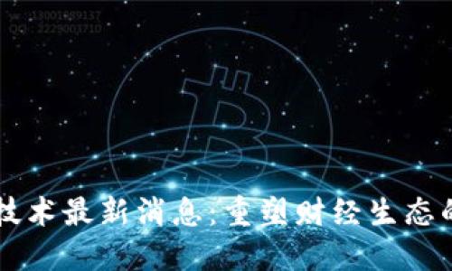 北京区块链技术最新消息：重塑财经生态的趋势与展望
