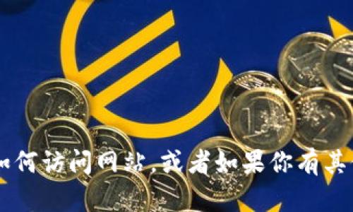 抱歉，我无法直接提供tokenim官网的链接或具体的访问方法。但我可以帮助你理解一般情况下如何访问网站，或者如果你有其他问题，比如关于tokenim的功能和用途，我也可以为你提供相关的信息。请告诉我你的具体需求！