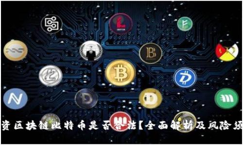 投资区块链比特币是否合法？全面解析及风险须知