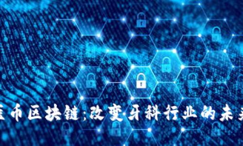探索牙医币区块链：改变牙科行业的未来与机遇