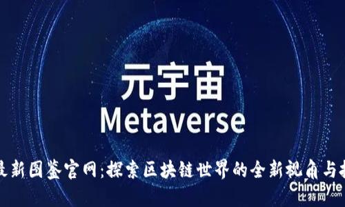 区块链最新图鉴官网：探索区块链世界的全新视角与投资机会