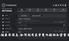 FINCEN区块链最新消息：如何利用监管变化推动加