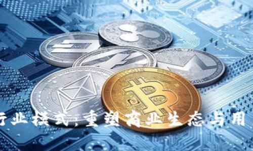 区块链最新行业模式：重塑商业生态与用户价值的未来