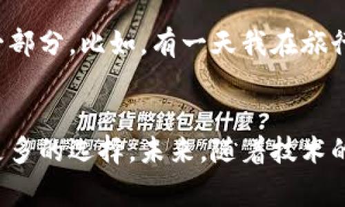 数字货币卡：提升派币区块链用户体验的全新工具

数字货币卡, 派币, 区块链, 用户体验, 加密货币/guanjianci

什么是数字货币卡？
数字货币卡，顾名思义，是一种允许用户使用数字货币进行线下或线上消费的支付工具。这种卡片通常与用户的数字钱包相连，用户可以通过它轻松地将加密货币转化为法定货币，进行日常消费。这种便捷的支付方式，吸引了越来越多的用户加入数字货币的生态系统。

派币区块链的优势
派币，作为一种新兴的数字货币，依托其独特的社区驱动机制和强大的技术基础，正在逐渐获得用户的青睐。在派币区块链上，交易的速度快、安全性高，用户可以在不损失隐私的前提下，迅速完成交易。与此同时，派币的发行和流通机制也吸引了不少投资者的关注。

数字货币卡与派币的结合
数字货币卡与派币的结合，能够为用户提供更加便捷的消费体验。例如，用户通过数字货币卡，可以在商家处直接使用派币进行支付，无需将其兑换成法定货币，这样不仅节省了时间成本，还能避免因汇率波动而造成的经济损失。

用户体验的提升
使用数字货币卡，用户可以随时随地访问自己的资金，无论是购物、在线支付还是转账，都变得异常简单。想象一下，用户在咖啡店内，手握数字货币卡，只需轻轻一刷，便能完成支付。相比于传统支付方式，数字货币卡提供了更高效的解决方案，尤其是在跨境交易方面，更是实时到账，极大提高了用户的支付体验。

如何选择合适的数字货币卡？
选择一款合适的数字货币卡，对于用户来说至关重要。在选择过程中，用户可以关注以下几点：首先，卡片是否支持多种主流数字货币？支持派币的卡片更值得考虑；其次，卡片的费用结构是否合理？包括年费、交易手续费等；最后，卡片的使用便利性，比如是否有广泛的商户网络、是否支持国际支付等。

派币区块链的未来发展
随着数字货币的不断普及，派币及其区块链的未来发展潜力巨大。多方预测，未来的支付市场将越来越倾向于数字货币的使用，而派币凭借其社区驱动的独特形式，有望在激烈的竞争中脱颖而出。数字货币卡作为与用户日常生活紧密相关的工具，必将在这一过程中发挥至关重要的作用。

个人经验分享
在我的个人使用体验中，数字货币卡确实带来了诸多便利。在一开始，我对数字货币的认知局限于投资和投机，但是在尝试使用数字货币卡后，我意识到它实际上可以成为日常生活的一部分。比如，有一天我在旅行中使用数字货币卡支付当地的餐饮费用，轻松完成了交易，感觉非常便利。这种体验让我更深刻地体会到，区块链技术和数字货币的发展，正在如何深刻变革我们日常生活的支付方式。

结论
数字货币卡的发展与派币区块链的应用，展现了一种全新的消费模式，促进了数字货币的日常使用。对于用户来说，这种创新不仅提升了支付的便捷性，也为参与数字货币生态提供了更多的选择。未来，随着技术的进步和用户需求的不断变化，数字货币卡和派币之间的结合，必将推动更广泛的应用案例涌现，最终实现数字货币的全面普及。
