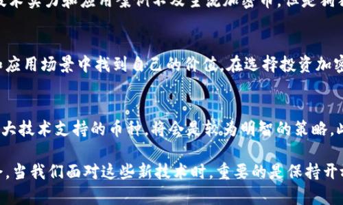 区块链技术的发展带来了各种加密货币的崛起，不同的加密币在功能、共识机制以及应用场景上都各具特色。以下是一些主要加密货币及其特点的介绍，帮助您更好地理解其运作原理和应用价值。

比特币（Bitcoin）
比特币是第一种也是最为知名的加密货币，创建于2009年。它采用了去中心化的P2P网络，基于区块链技术进行交易记录。比特币的主要特点是其有限的供应量（2100万枚），使得其具有稀缺性并抗通胀。在投资方面，比特币被视为“数字黄金”，其价值存储功能使其成为长期投资的热门选择。许多投资者和机构纷纷将比特币纳入其资产组合，以对抗法币贬值的风险。

以太坊（Ethereum）
以太坊是一个开源的区块链平台，支持智能合约的创建和实施。自2015年推出以来，以太坊的生态系统不断壮大，成为去中心化应用（dApp）的热门平台。用户可以在以太坊网络上轻松构建和部署各种应用，如去中心化金融（DeFi）、非同质化代币（NFT）等。以太坊的本土加密货币是以太币（ETH），不仅用于支付交易费用，也可以作为投资工具。随着以太坊2.0的升级，网络的可扩展性和安全性将进一步提高，吸引更多用户参与其中。

瑞波币（Ripple, XRP）
瑞波币主要旨在为金融机构之间的跨境支付提供解决方案。其独特的共识机制允许快速、低成本的交易，使得其在银行和金融机构中获得广泛应用。瑞波网络的优势在于支持实时交易，并且可以处理各种法币的转换，这为国际贸易和跨境支付提供了极大的便利。目前，许多银行和支付服务商已经在使用瑞波的技术来其资金流动效率。

莱特币（Litecoin）
莱特币是比特币的“亲密兄弟”，由Charlie Lee在2011年创建。莱特币采用了与比特币类似的区块链技术，但在交易确认时间上进行了，通常比比特币快约四倍。这使得莱特币在小额支付和日常交易中更具实用性。此外，莱特币也拥有较大的社区支持，虽然其市场份额不及比特币和以太坊，但仍然是相对稳健的投资选择。

卡尔达诺（Cardano）
卡尔达诺是一个基于科学研究的区块链平台，它注重形式化验证和安全性。这个平台的特点是由多个层次构成，互动的同时，确保了智能合约的安全性和可扩展性。其本(土）货币是ADA，用户可以通过持有ADA参与网络治理，并获得相应的回报。卡尔达诺不仅旨在为金融服务提供基础设施，还致力于构建遍及全球的可持续经济。

狗狗币（Dogecoin）
狗狗币最初是作为一种玩笑和社区项目诞生的，但逐渐转变为一种广为人知的加密货币。以其狗狗（Doge）表情包作为标志，狗狗币的增长得益于其强大的社区支持和社交媒体的推动。尽管其技术实力和应用案例不及主流加密币，但是狗狗币在慈善和小额交易中的使用逐渐增多，展现出独特的社交价值。

结论
区块链技术和加密货币已经成为当今金融科技领域的重要组成部分。虽然市场上有上千种不同的加密货币，但总体来说，比特币和以太坊依然占据着主导地位，其它币种则在不同的细分市场和应用场景中找到自己的价值。在选择投资加密货币时，建议多做研究和分析，以便识别出潜在的变化和风险。

个人经验与总结
在参与加密货币投资的过程中，我发现耐心和信息的获取是至关重要的。加密货币市场波动剧烈，短期内可能会出现大幅度的价格变动，这就需要投资者保持冷静。从长期来看，选择有潜力和强大技术支持的币种，将会是较为明智的策略。此外，加入相关的社区和讨论论坛，与其他投资者交流经验和看法，可以为自己的决策提供更多的参考依据。

区块链和加密货币的未来仍然不确定，但不可否认的是，这一领域的创新和发展正快速推进。无论你是出于投资目的还是技术探索，深入了解市场动态和布局未来趋势都将是现实中的财富机会。当我们面对这些新技术时，重要的是保持开放的心态，同时也要谨慎操作，理性投资。