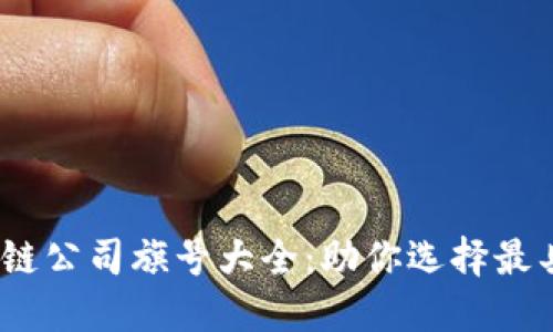 2023年最新区块链公司旗号大全：助你选择最具潜力的企业优势