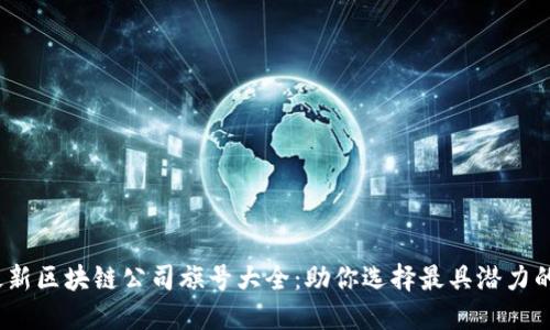 2023年最新区块链公司旗号大全：助你选择最具潜力的企业优势