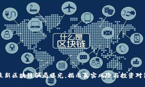 最新区块链骗局曝光，揭示真实风险与投资对策