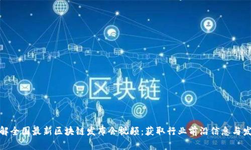 全面了解全国最新区块链发布会视频：获取行业前沿信息与发展趋势