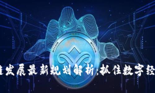 2023年区块链发展最新规划解析：抓住数字经济机遇的关键