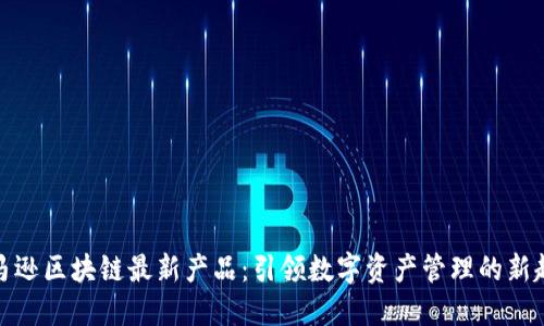 亚马逊区块链最新产品：引领数字资产管理的新趋势