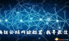 币圈区块链论坛网址推荐：找寻最佳讨论平台