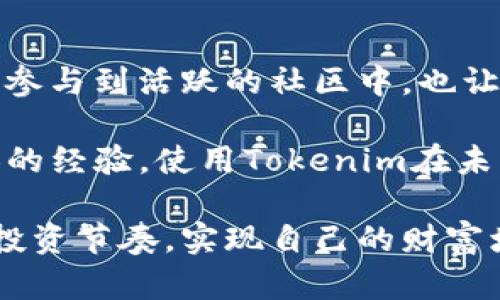  phát biểu  tokenim, 加密货币交易, 应用程序, iOS, 区块链技术 / phát biểu 

了解Tokenim：让你的加密货币交易更简单

在如今这个数字经济迅猛发展的时代，加密货币已经成为了一个不可忽视的趋势。Tokenim作为一款专注于加密货币交易的应用，正是应运而生。它的优势在于操作的便捷性和强大的功能，为用户提供了一个安全且高效的交易平台。那么，Tokenim的iOS版本有什么特别之处呢？接下来，我们将深入探讨这一应用的多项特色，以及如何利用它获取更多收益。

的用户界面

Tokenim的iOS版本在设计上非常注重用户体验，从启动应用的第一刻起，一种清爽的感觉便扑面而来。界面设计简洁，功能模块一目了然，即使你是初次接触加密货币交易的人，也能很快上手。无论是市场行情、资产管理还是交易记录，Tokenim都是被清晰地归类，不会让用户感到困惑。

我亲身经历过一些复杂的交易平台，那些界面繁复、功能过于复杂的应用，往往让我在刚入门的时候感到无从下手。而用上Tokenim之后，我感受到了极大的轻松，不再需要反复寻找某个的功能模块，想交易时能迅速找到所需的界面，从而保证了交易时机的把握。

实时数据，助你掌控市场

在加密货币交易中，数据的时效性是至关重要的。Tokenim不仅提供实时的价格数据和市场行情，还支持多种加密货币的交易。这让用户可以一步步了解市场动态，合理安排自己的投资策略。

此外，Tokenim还提供专业的技术分析工具，帮助用户进行趋势分析。这些工具不仅适合新手，也能够帮助有经验的交易者更精准地判断市场。值得一提的是，市场行情的更新速度相当快，这在一定程度上降低了信息滞后的风险，让我能够及时做出有效的交易决策。

安全性：保护你的资产

安全性在加密货币的世界中占据着绝对的重要性。Tokenim采用了多层次的安全防护机制，例如双重身份验证和加密存储，确保用户的账户和资产都得到有效保护。在使用Tokenim的时候，我从未感到过敏感信息被泄露的担忧，这也让我在交易时更加专注。

在前不久的一次重大黑客事件中，许多用户的资产被盗取，而那些使用了安全措施较差的平台则损失惨重。而我使用Tokenim时，始终没有这样的顾虑，因为它的安全性不仅是应用的卖点，更是我选择它的重要原因之一。

多元化的交易方式

Tokenim不仅支持常规的现货交易，还有杠杆交易和期货交易等多种方式，能够满足不同层次投资者的需求。这种灵活的交易方式可谓是我经常进行投资的一个重要考量因素。通过杠杆交易，我可以用相对少的钱，在市场中获得更大的收益；而期货交易则让我尝试了更多的投资策略。

这让我想起了一个例子，几个朋友一起投资加密货币，他们分别选择了不同的平台。在我的建议下，有一位朋友选择了Tokenim，他觉得自己的操作简单、风险可控，最终在一轮行情中获得了可观的收益。相比之下，其他朋友使用的某些平台则因繁琐的操作和较低的安全性而遭遇了损失。

社区支持与实时互动

Tokenim的社区功能也是其一大亮点。在这里，用户可以进行交流、分享投资心得，甚至进行策略讨论。社区的活跃程度非常高，这让我能够及时获取到一些市场动向的观点和建议，与其他用户的交流中也能获得提升。

我曾在一个讨论中看到一位资深交易者分享了他的投资经验和失败教训，这让我深刻认识到在加密货币市场中的风险，以及如何规避这些风险。社区不仅是信息交流的平台，更是一个学习成长的机会。

总结：Tokenim的投资价值

总的来说，Tokenim无疑是一个非常优秀的加密货币交易平台。它的用户友好界面、实时数据、高安全性以及多样化的交易方式，都是我选择它的重要理由。同时，能够参与到活跃的社区中，也让我在交易的路上不再孤单。

无论你是刚入门的小白，还是有一定经验的老手，Tokenim都能够满足你的需求。通过它的iOS版本，你可以在掌握市场动态的同时，进行更加灵活的交易。基于我个人的经验，使用Tokenim在未来的投资中能获得更加可观的收益，而这种感觉，是任何复杂的平台都无法提供的。

当然，投资有风险，交易需谨慎。充分了解市场、积累经验，才能在这个充满机会与挑战的市场中获得更好的回报。希望每一位投资者都能够在Tokenim上找到自己的投资节奏，实现自己的财富增长。无论是短期投机还是长期投资，Tokenim都能成为你实现目标的得力助手。
