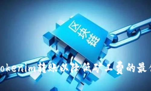 如何Tokenim转账以降低矿工费的最佳实践