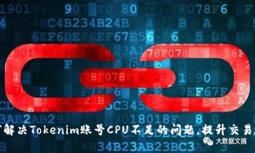 如何解决Tokenim账号CPU不足的问题，提升交易效率