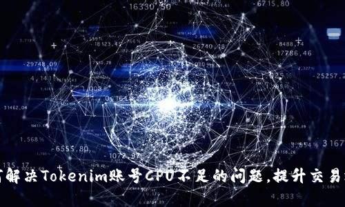 如何解决Tokenim账号CPU不足的问题，提升交易效率