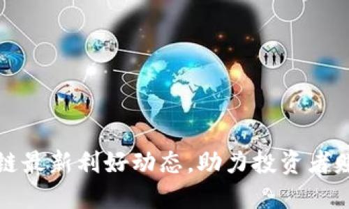 比特币区块链最新利好动态，助力投资者赚取更多收益