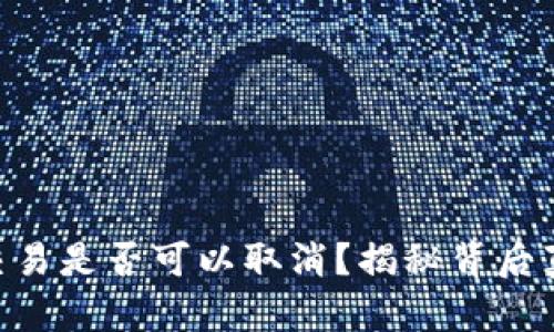 Tokenim转账交易是否可以取消？揭秘背后真相与应对策略
