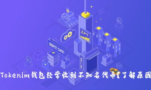 为什么你的Tokenim钱包经常收到不知名代币？了解原因及应对措施