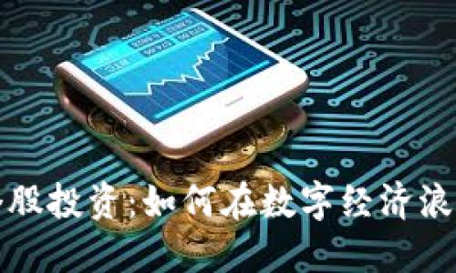 比特币与区块链个股投资：如何在数字经济浪潮中获取最大收益