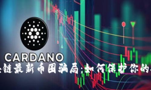 揭秘区块链最新币圈骗局：如何保护你的投资安全