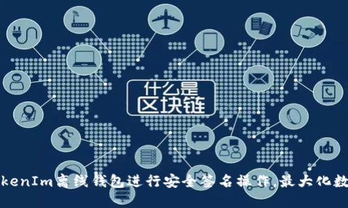 如何使用TokenIm离线钱包进行安全签名操作，最大化数字资产保护