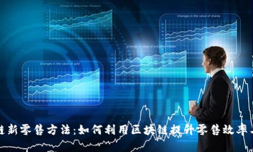 无币区块链新零售方法：如何利用区块链提升零售效率与用户体验