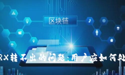 解决tokenim TRX转不出的问题：用户应如何处理与维护安全性