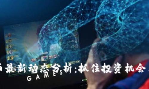 区块链货币最新动态分析：抓住投资机会与未来趋势