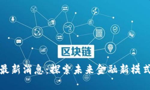 冯军区块链最新消息：探索未来金融新模式的潜在机遇