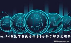 TokenTokenIM钱包下载是否收费？全面了解其使用价