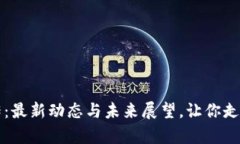 区块链前传：最新动态与未来展望，让你走在科