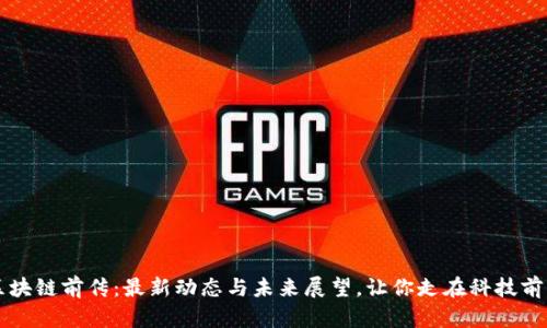 区块链前传：最新动态与未来展望，让你走在科技前沿