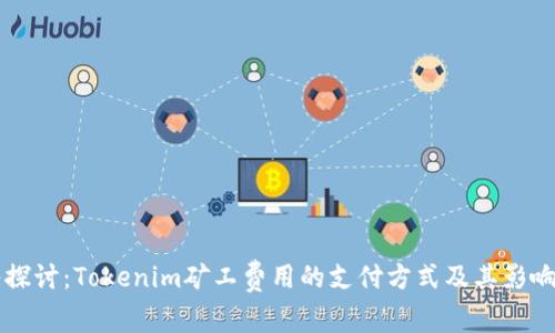 深入探讨：Tokenim矿工费用的支付方式及其影响因素
