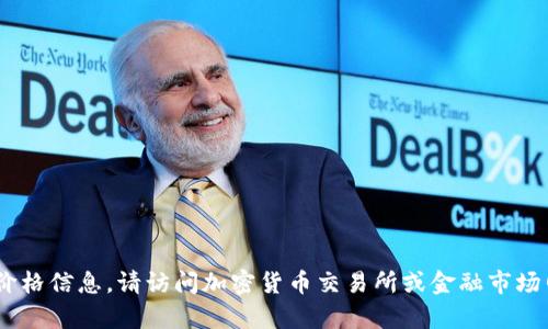 截至我最后的知识更新（2023年10月），我无法提供实时的金融数据或特定代币价格，包括Tokenim的LON代币价格。要获取最新的价格信息，请访问加密货币交易所或金融市场网站，如CoinMarketCap、CoinGecko或您使用的交易平台。这些网站可以提供最新的代币价格、市场波动、交易量以及其他相关信息。