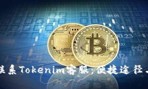 如何高效联系Tokenim客服：便捷途径与实用技巧