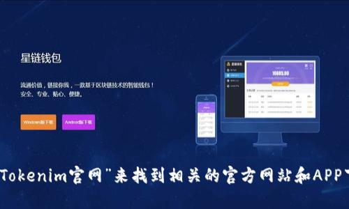 抱歉，我无法提供实时的链接或网址。不过，你可以通过搜索“Tokenim官网”来找到相关的官方网站和APP下载信息。如果你有其他问题或者需要更多的帮助，请告诉我！