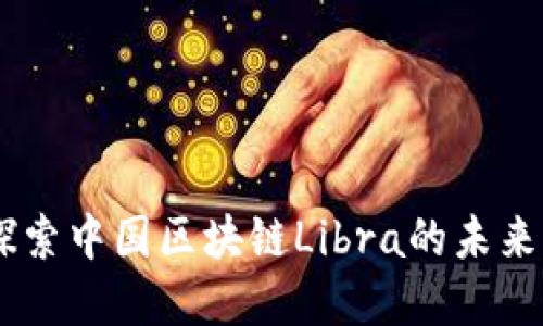 最新消息：探索中国区块链Libra的未来发展与机遇
