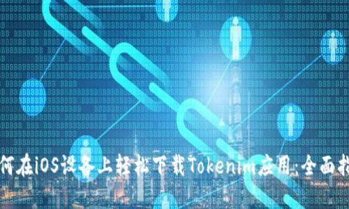 如何在iOS设备上轻松下载Tokenim应用：全面指南