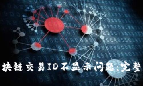 如何解决火币区块链交易ID不显示问题：完整指南与实用建议