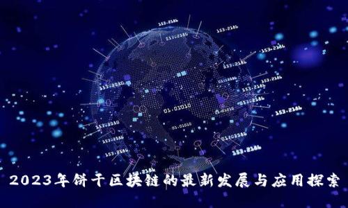 2023年饼干区块链的最新发展与应用探索