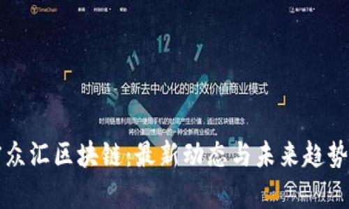 解密众汇区块链：最新动态与未来趋势解析